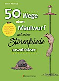 50 Wege, einen Maulwurf und andere Störenfriede auszutricksen. Ökologisch, human, legal, artenschutzgeprüft!